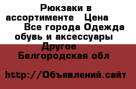 Рюкзаки в ассортименте › Цена ­ 3 500 - Все города Одежда, обувь и аксессуары » Другое   . Белгородская обл.